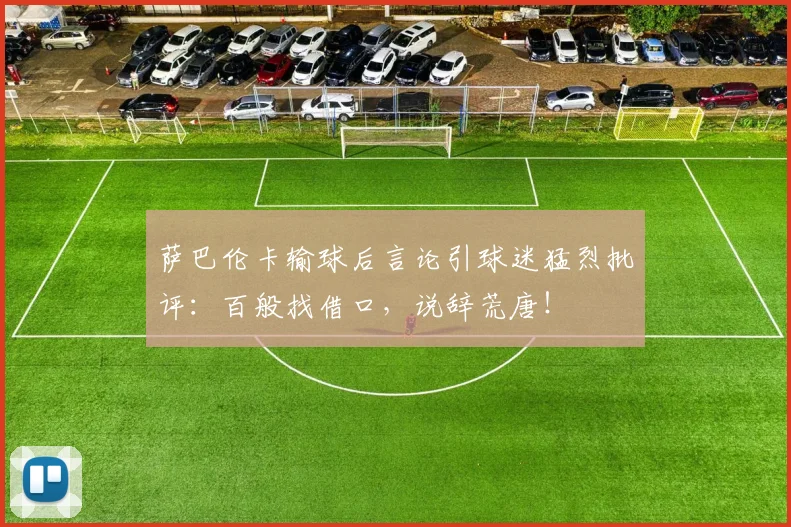 萨巴伦卡输球后言论引球迷猛烈批评：百般找借口，说辞荒唐！