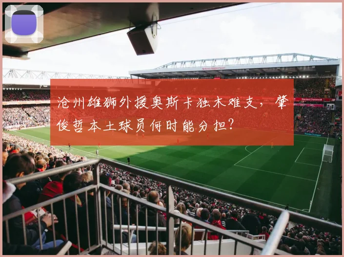 沧州雄狮外援奥斯卡独木难支，肇俊哲本土球员何时能分担？